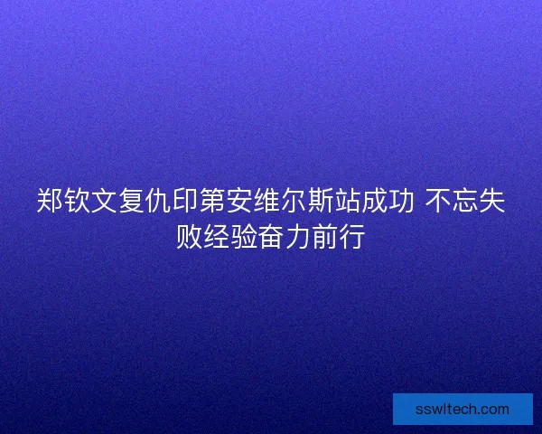 郑钦文复仇印第安维尔斯站成功 不忘失败经验奋力前行