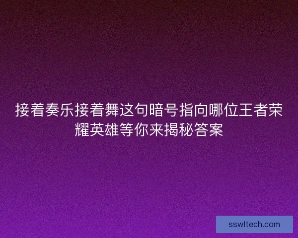 接着奏乐接着舞这句暗号指向哪位王者荣耀英雄等你来揭秘答案