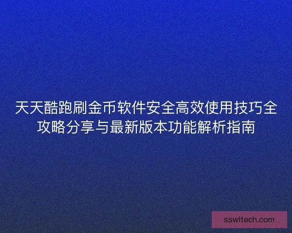 天天酷跑刷金币软件安全高效使用技巧全攻略分享与最新版本功能解析指南